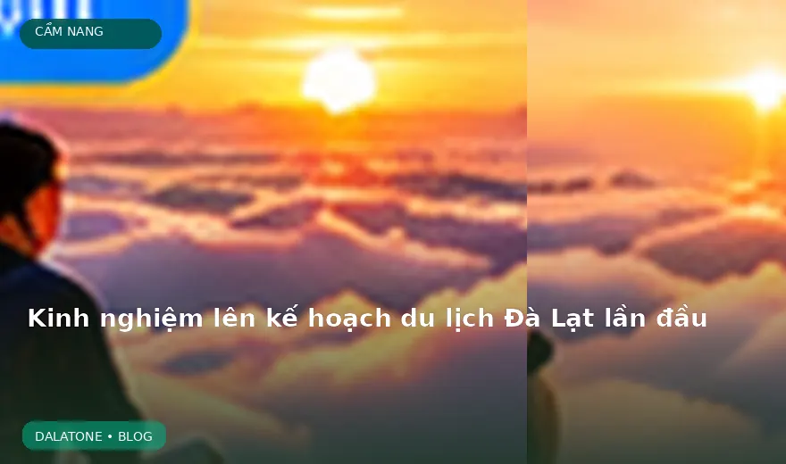 Kinh nghiệm lên kế hoạch du lịch Đà Lạt lần đầu
